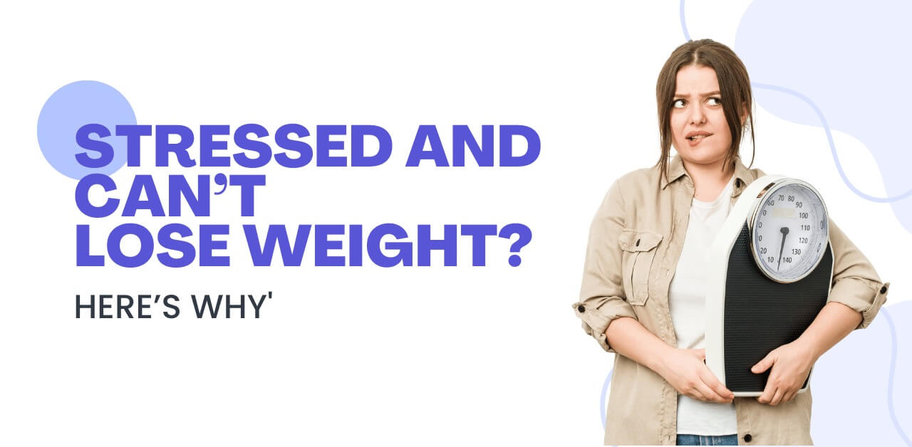 Stressed And Can’t Lose Weight? Here’s Why